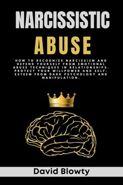 Narcissistic Abuse: How to Recognize Narcissism and Defend Yourself from Emotional Abuse Techniques in Relationships. Protect Your Willpower and Self-esteem from Dark Psychology and Manipulation. (eBook, ePUB) - Blowty, David