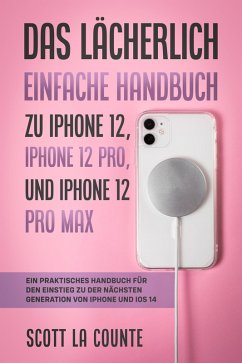 Cover Das Lächerlich Einfache Handbuch zu iPhone 12, iPhone 12 Pro, und iPhone 12 Pro Max: Ein Praktisches Handbuch Für Den Einstieg Zu Der Nächsten Generation Von iPhone Und iOS 14 (eBook, ePUB)
