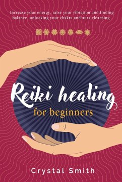 Reiki Healing for Beginners: Increase your energy, raise your vibration and finding balance. Unlocking your chakra and aura cleansing (eBook, ePUB) - Smith, Crystal