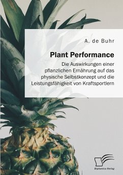 Plant Performance. Die Auswirkungen einer pflanzlichen Ernährung auf das physische Selbstkonzept und die Leistungsfähigkeit von Kraftsportlern (eBook, PDF) - de Buhr, A.