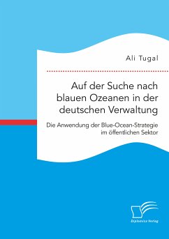Auf der Suche nach blauen Ozeanen in der deutschen Verwaltung. Die Anwendung der Blue-Ocean-Strategie im öffentlichen Sektor (eBook, PDF) - Tugal, Ali