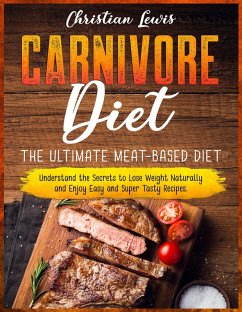 Cover Carnivore Diet: The Ultimate Meat-Based Diet. Understand the Secrets to Lose Weight Naturally and Enjoy Easy and Super Tasty Recipes. (eBook, ePUB)