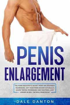 Cover Penis Enlargement: The Porn Industry's Secret Penis Enlargement Techniques. Get Your Penis Bigger Naturally, Learn Tested Techniques and Routines, Last Longer in Bed, the Real Penis Book (eBook, ePUB)