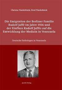 Die Emigration der Berliner Familie Rudolf Jaffé im Jahre 1936 und der Einfluss Rudolf Jaffés auf die Entwicklung der Medizin in Venezuela - Niedobitek, Christa; Niedobitek, Fred