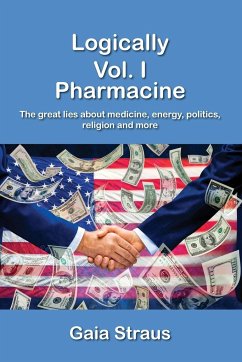 Logically Vol. I - Pharmacine - The great lies about medicine, energy, politics, religion and more - Straus, Gaia