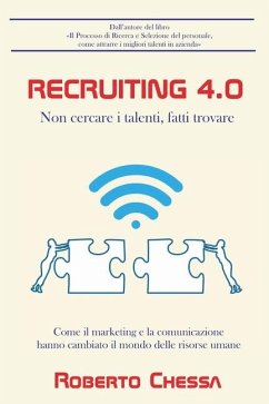 Recruiting 4.0: Non cercare il talento, fatti trovare. Come il marketing e la comunicazione hanno rivoluzionato il mondo delle risorse - Chessa, Roberto