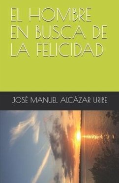 El Hombre En Busca de la Felicidad - Alcázar Uribe, José Manuel