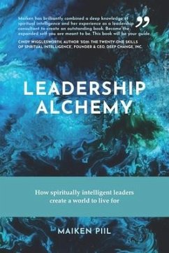 Leadership Alchemy: How spiritually intelligent leaders create a world to live for - Piil, Maiken