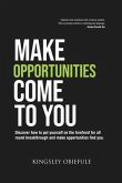 Make Opportunities Come to You: Discover how to put yourself on the forefront for all round breakthrough and make opportunities find you.