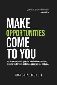 Make Opportunities Come to You: Discover how to put yourself on the forefront for all round breakthrough and make opportunities find you. - Obiefule, Kingsley