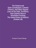 The Federal And State Constitutions, Colonial Charters, And Other Organic Laws Of The State, Territories, And Colonies Now Or Heretofore Forming The United States Of America (Volume Vii)