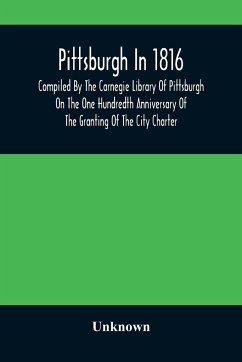 Pittsburgh In 1816; Compiled By The Carnegie Library Of Pittsburgh On The One Hundredth Anniversary Of The Granting Of The City Charter - Unknown