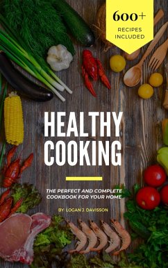 Healthy Cooking: The Perfect And Complete Cookbook For Your Home With 600+ Recipes Included (eBook, ePUB) - Davisson, Logan J.
