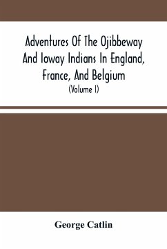 Adventures Of The Ojibbeway And Ioway Indians In England, France, And Belgium - Catlin, George