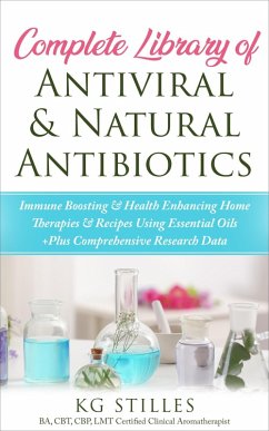 Complete Library of Antiviral & Natural Antibiotics +Immune Boosting & Health Enhancing Home Therapies & Recipes Using Essential Oils +Plus Comprehensive Research Data (Healing with Essential Oil) (eBook, ePUB) - Stiles, Kg