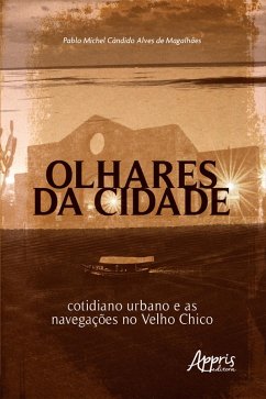 Olhares da Cidade: Cotidiano Urbano e as Navegações no Velho Chico (eBook, ePUB) - Magalhães, Pablo Michel Cândido Alves de