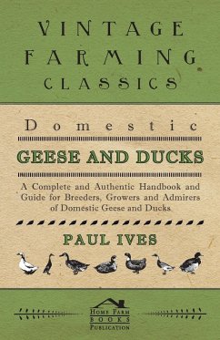 Domestic Geese And Ducks - A Complete And Authentic Handbook And Guide For Breeders, Growers And Admirers Of Domestic Geese And Ducks (eBook, ePUB) - Ives, Paul
