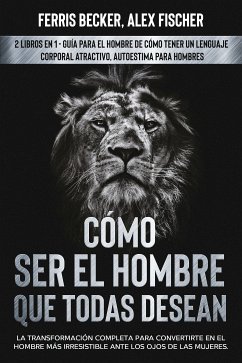 Cómo ser el Hombre que Todas Desean (eBook, ePUB) - Becker, Ferris; Fischer, Alex