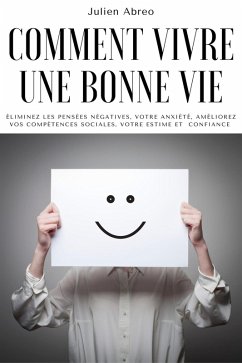 Cover Comment vivre une bonne vie: éliminez les pensées négatives, votre anxiété, améliorez vos compétences sociales, votre estime et confiance (eBook, ePUB)