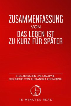 Zusammenfassung: Das Leben ist zu kurz für später: Kernaussagen und Analyse des Buchs von Alexandra Reinwarth (eBook, ePUB) - Read, Minutes