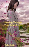 Healing Through Your Grief &Loss (eBook, ePUB) Healing Through Your Grief &Loss (eBook, ePUB)