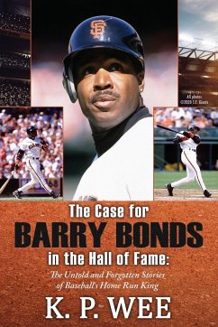 The Case for Barry Bonds in the Hall of Fame - The Untold and Forgotten Stories of Baseball's Home Run King - Wee, K. P.