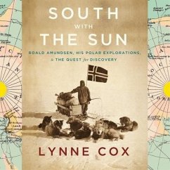 South with the Sun Lib/E: Roald Amundsen, His Polar Explorations, and the Quest for Discovery - Cox, Lynne