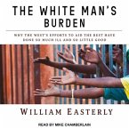 The White Man's Burden Lib/E: Why the West's Efforts to Aid the Rest Have Done So Much Ill and So Little Good