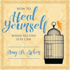 How to Heal Yourself When No One Else Can: A Total Self-Healing Approach for Mind, Body, and Spirit - Scher, Amy B.
