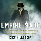 Empire Made Lib/E: My Search for an Outlaw Uncle Who Vanished in British India