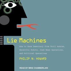 Lie Machines: How to Save Democracy from Troll Armies, Deceitful Robots, Junk News Operations, and Political Operatives - Howard, Philip N.