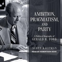Ambition, Pragmatism, and Party: A Political Biography of Gerald R. Ford - Kaufman, Scott