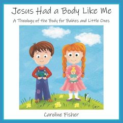 Jesus Had a Body Like Me: A Theology of the Body for Babies and Little Ones - Fisher, Caroline Mary