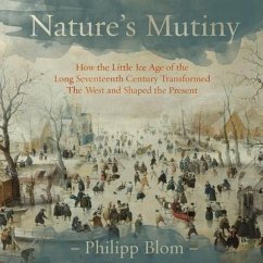 Nature's Mutiny: How the Little Ice Age of the Long Seventeenth Century Transformed the West and Shaped the Present - Blom, Philipp