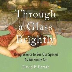 Through a Glass Brightly: Using Science to See Our Species as We Really Are - Barash, David P.
