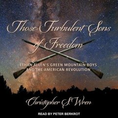 Those Turbulent Sons of Freedom: Ethan Allen's Green Mountain Boys and the American Revolution - Wren, Christopher S.
