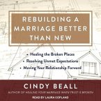 Rebuilding a Marriage Better Than New Lib/E: *Healing the Broken Places *Resolving Unmet Expectations *Moving Your Relationship Forward