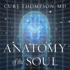 Anatomy of the Soul: Surprising Connections Between Neuroscience and Spiritual Practices That Can Transform Your Life and Relationships - Thompson, Curt; D.