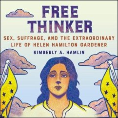 Free Thinker: Sex, Suffrage, and the Extraordinary Life of Helen Hamilton Gardener - Hamlin, Kimberly A.