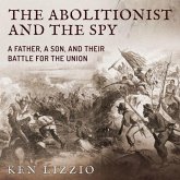 The Abolitionist and the Spy Lib/E: A Father, a Son, and Their Battle for the Union