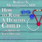 How to Raise a Healthy Child...in Spite of Your Doctor Lib/E: One of America's Leading Pediatricians Puts Parents Back in Control of Their Children's