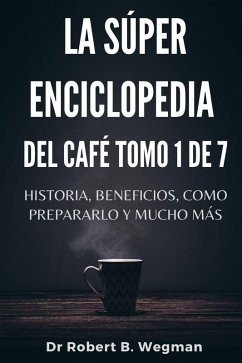 La Súper Enciclopedia Del Café Tomo 1 De 7: Historia, beneficios, como prepararlo y mucho más (Todo sobre el café, #1) (eBook, ePUB) - Wegman, Robert B.