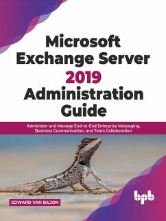 Microsoft Exchange Server 2019 Administration Guide: Administer and Manage End-to-End Enterprise Messaging, Business Communication, and Team Collaboration (English Edition) (eBook, ePUB) - Biljon, Edward van