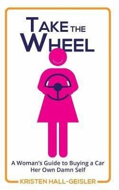 Take the Wheel: A Woman's Guide to Buying a Car Her Own Damn Self - Hall-Geisler, Kristen