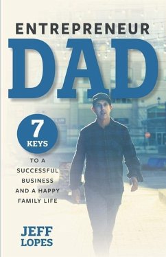 Entrepreneur Dad: 7 Keys to a Successful Business and a Happy Family Life - Lopes, Jeff