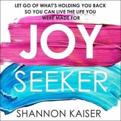 Joy Seeker: Let Go of What's Holding You Back So You Can Live the Life You Were Made for - Kaiser, Shannon