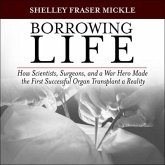 Borrowing Life Lib/E: How Scientists, Surgeons, and a War Hero Made the First Successful Organ Transplant a Reality