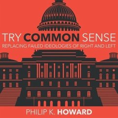 Try Common Sense: Replacing the Failed Ideologies of Right and Left - Howard, Philip K.