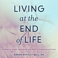 Living at the End of Life Lib/E: A Hospice Nurse Addresses the Most Common Questions - Bell, Karen Whitley; Rn