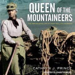 Queen of the Mountaineers: The Trailblazing Life of Fanny Bullock Workman - Prince, Cathryn J.